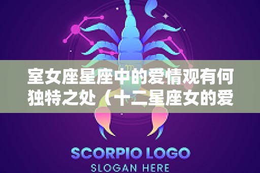 室女座星座中的爱情观有何独特之处（十二星座女的爱情观）
