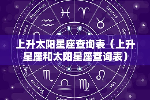上升太阳星座查询表（上升星座和太阳星座查询表）