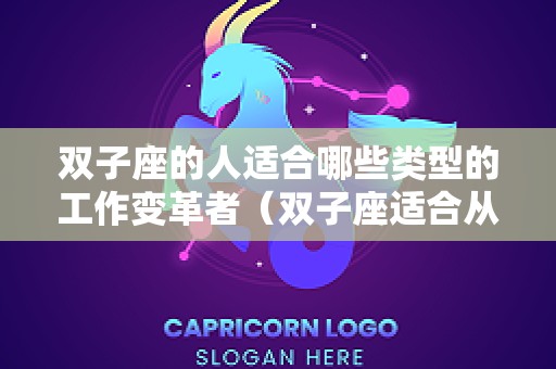 双子座的人适合哪些类型的工作变革者（双子座适合从事的工作）
