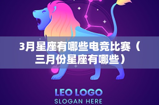 3月星座有哪些电竞比赛（三月份星座有哪些）