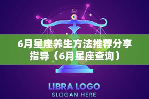 6月星座养生方法推荐分享指导（6月星座查询）