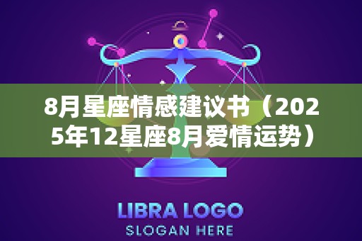 8月星座情感建议书（2025年12星座8月爱情运势）