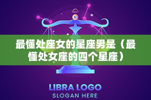 最懂处座女的星座男是（最懂处女座的四个星座）