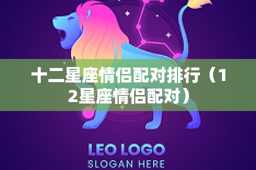 十二星座情侣配对排行（12星座情侣配对）
