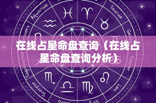 在线占星命盘查询（在线占星命盘查询分析）