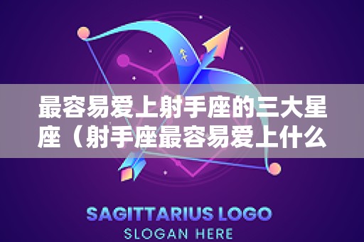 最容易爱上射手座的三大星座（射手座最容易爱上什么星座）