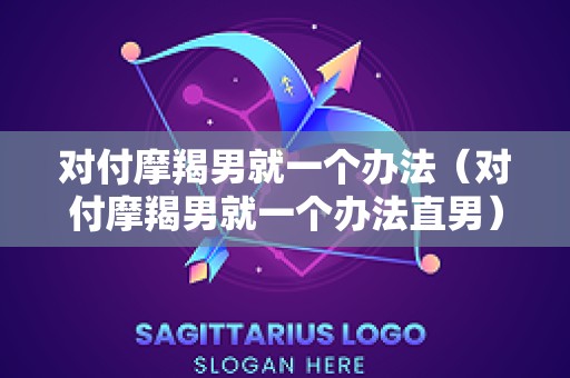 对付摩羯男就一个办法（对付摩羯男就一个办法直男）