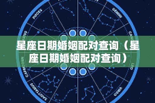 星座日期婚姻配对查询（星座日期婚姻配对查询）
