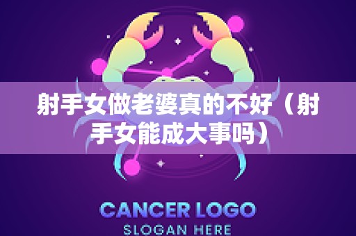 射手女做老婆真的不好（射手女能成大事吗）