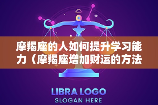 摩羯座的人如何提升学习能力（摩羯座增加财运的方法）