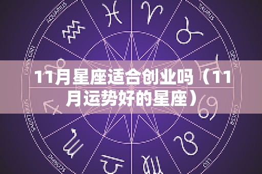 11月星座适合创业吗（11月运势好的星座）