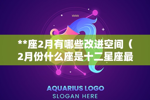 **座2月有哪些改进空间（2月份什么座是十二星座最聪明）