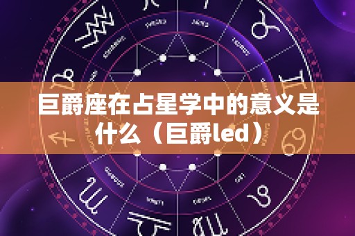 巨爵座在占星学中的意义是什么（巨爵led）