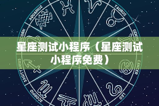 星座测试小程序（星座测试小程序免费）