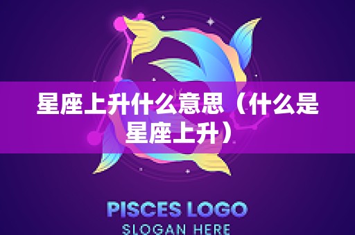 星座上升什么意思（什么是星座上升）
