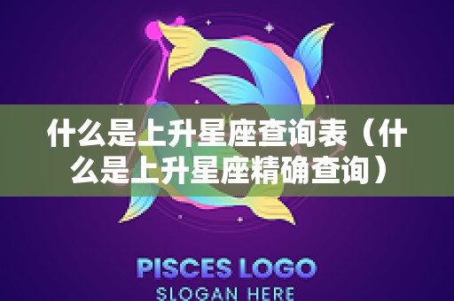 什么是上升星座查询表（什么是上升星座精确查询）