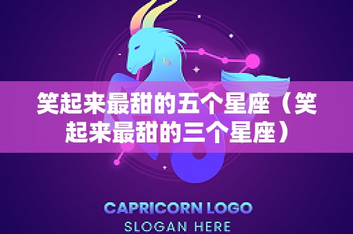 笑起来最甜的五个星座（笑起来最甜的三个星座）