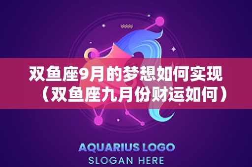 双鱼座9月的梦想如何实现（双鱼座九月份财运如何）