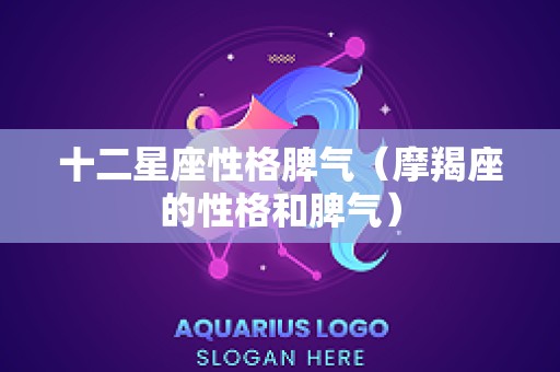 十二星座性格脾气（摩羯座的性格和脾气）