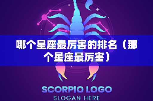 哪个星座最厉害的排名（那个星座最厉害）