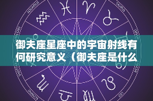 御夫座星座中的宇宙射线有何研究意义（御夫座是什么）