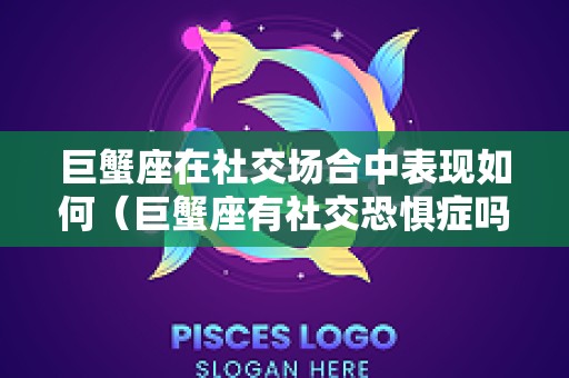 巨蟹座在社交场合中表现如何（巨蟹座有社交恐惧症吗）