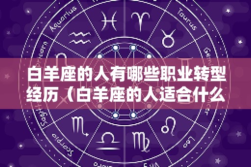 白羊座的人有哪些职业转型经历（白羊座的人适合什么职业）