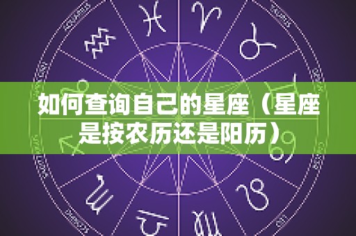 如何查询自己的星座（星座是按农历还是阳历）