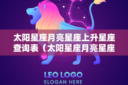 太阳星座月亮星座上升星座查询表（太阳星座月亮星座上升星座查询表图）