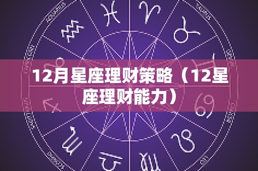 12月星座理财策略（12星座理财能力）