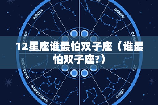 12星座谁最怕双子座（谁最怕双子座?）