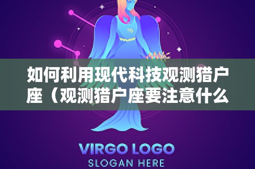 如何利用现代科技观测猎户座（观测猎户座要注意什么）