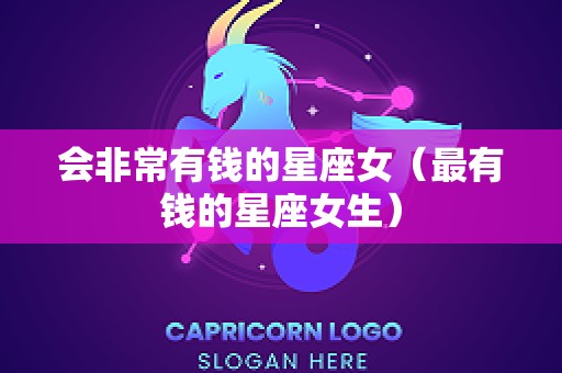 会非常有钱的星座女（最有钱的星座女生）