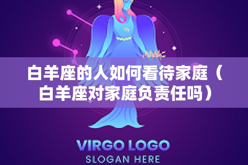 白羊座的人如何看待家庭（白羊座对家庭负责任吗）