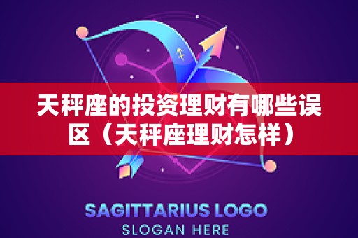 天秤座的投资理财有哪些误区（天秤座理财怎样）