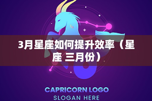 3月星座如何提升效率（星座 三月份）
