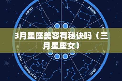 3月星座美容有秘诀吗（三月星座女）