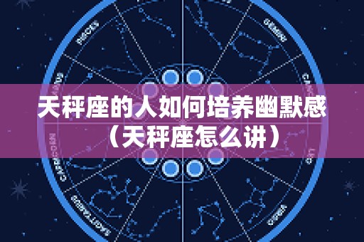 天秤座的人如何培养幽默感（天秤座怎么讲）