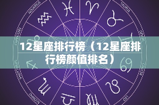 12星座排行榜（12星座排行榜颜值排名）