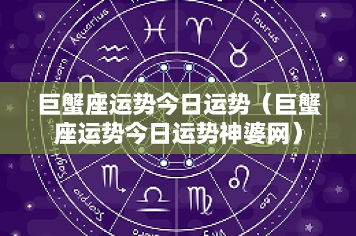巨蟹座运势今日运势（巨蟹座运势今日运势神婆网）