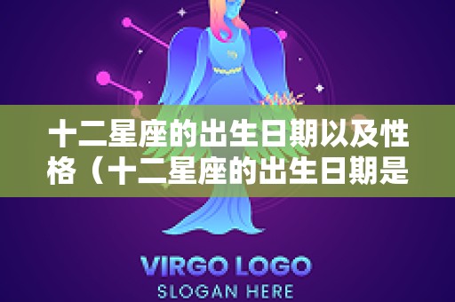 十二星座的出生日期以及性格（十二星座的出生日期是哪些）