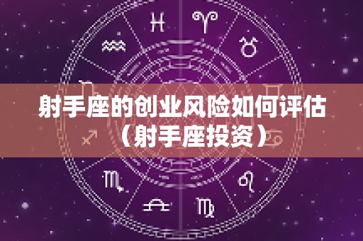 射手座的创业风险如何评估（射手座投资）