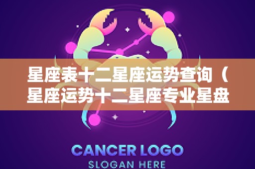 星座表十二星座运势查询（星座运势十二星座专业星盘大全）
