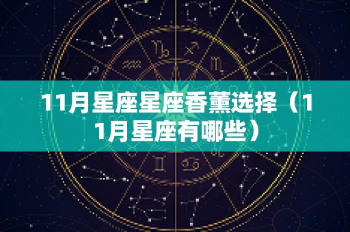 11月星座星座香薰选择（11月星座有哪些）