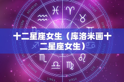 十二星座女生（库洛米画十二星座女生）
