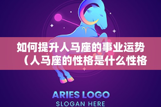如何提升人马座的事业运势（人马座的性格是什么性格）