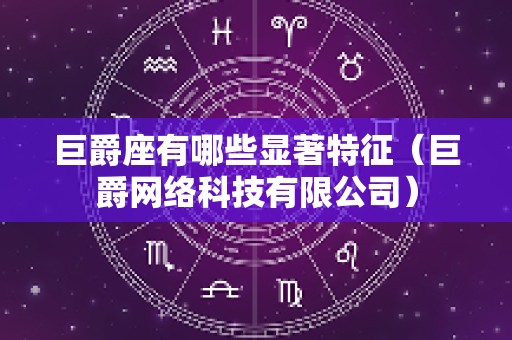巨爵座有哪些显著特征（巨爵网络科技有限公司）