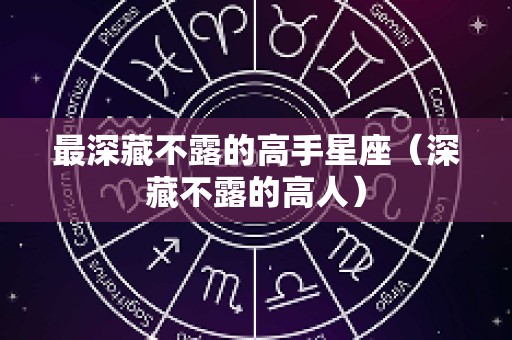 最深藏不露的高手星座（深藏不露的高人）