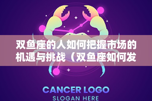 双鱼座的人如何把握市场的机遇与挑战（双鱼座如何发展自己）