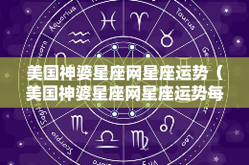 美国神婆星座网星座运势（美国神婆星座网星座运势每日查询）